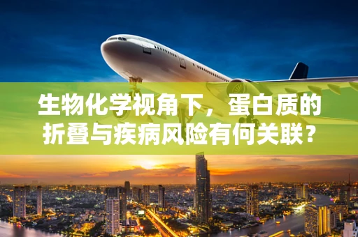 生物化学视角下，蛋白质的折叠与疾病风险有何关联？