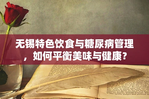 无锡特色饮食与糖尿病管理，如何平衡美味与健康？