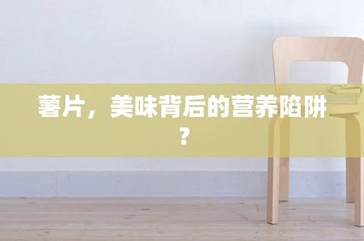 薯片，美味背后的营养陷阱？