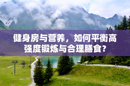 健身房与营养，如何平衡高强度锻炼与合理膳食？
