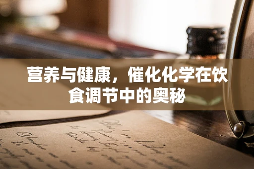营养与健康，催化化学在饮食调节中的奥秘