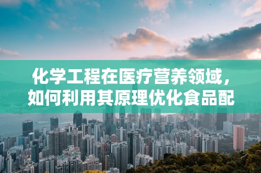 化学工程在医疗营养领域，如何利用其原理优化食品配制？