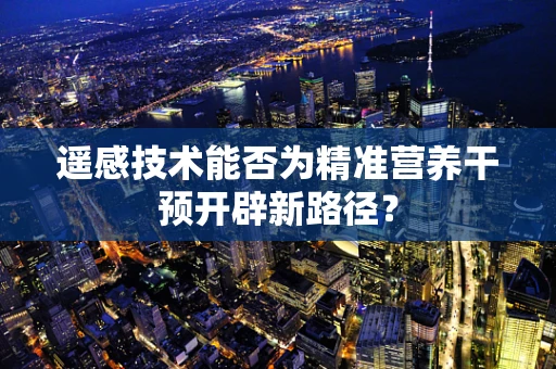 遥感技术能否为精准营养干预开辟新路径？