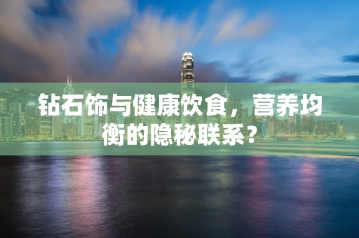 钻石饰与健康饮食，营养均衡的隐秘联系？