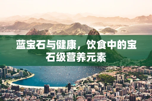 蓝宝石与健康，饮食中的宝石级营养元素
