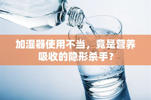 加湿器使用不当，竟是营养吸收的隐形杀手？