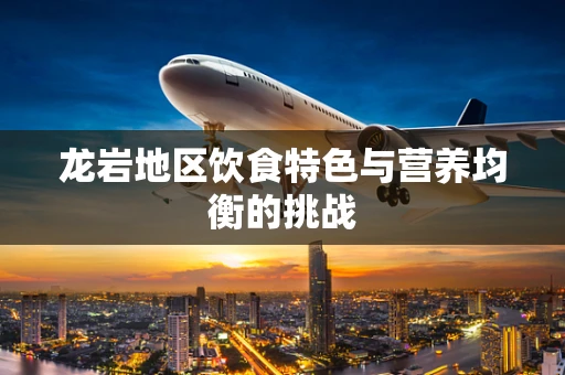 龙岩地区饮食特色与营养均衡的挑战