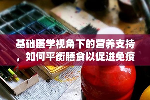 基础医学视角下的营养支持，如何平衡膳食以促进免疫系统健康？