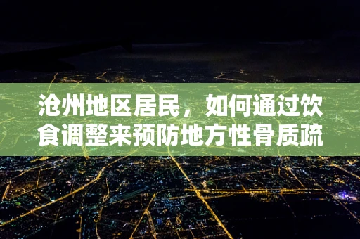 沧州地区居民，如何通过饮食调整来预防地方性骨质疏松症？