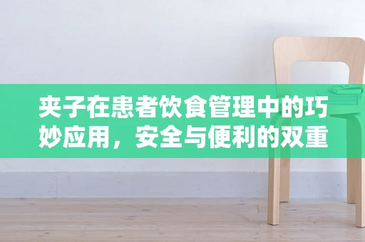 夹子在患者饮食管理中的巧妙应用，安全与便利的双重考量