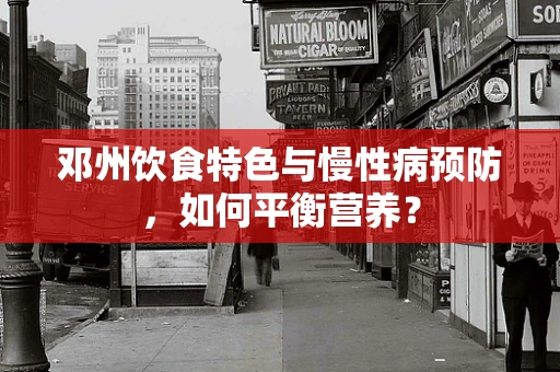 邓州饮食特色与慢性病预防，如何平衡营养？