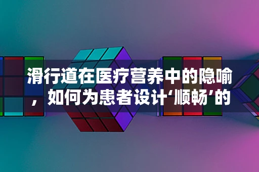 滑行道在医疗营养中的隐喻，如何为患者设计‘顺畅’的营养康复之路？