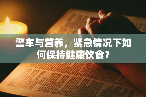 警车与营养，紧急情况下如何保持健康饮食？