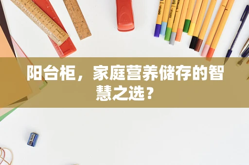 阳台柜，家庭营养储存的智慧之选？