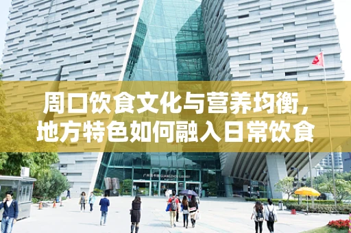 周口饮食文化与营养均衡，地方特色如何融入日常饮食？