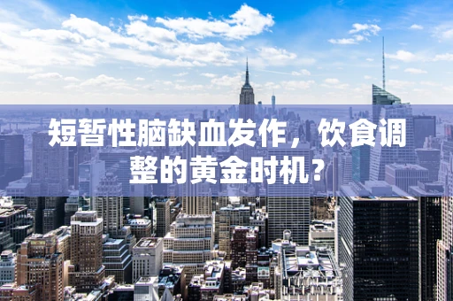 短暂性脑缺血发作，饮食调整的黄金时机？