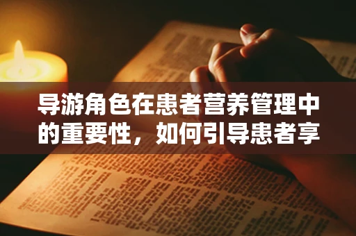 导游角色在患者营养管理中的重要性，如何引导患者享受健康饮食之旅？