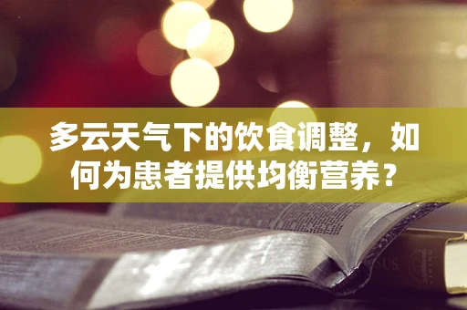 多云天气下的饮食调整，如何为患者提供均衡营养？