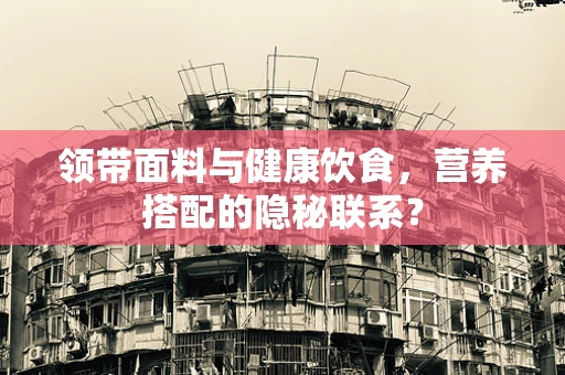 领带面料与健康饮食，营养搭配的隐秘联系？