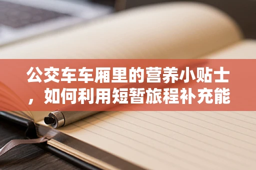 公交车车厢里的营养小贴士，如何利用短暂旅程补充能量？