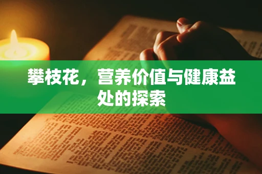 攀枝花，营养价值与健康益处的探索