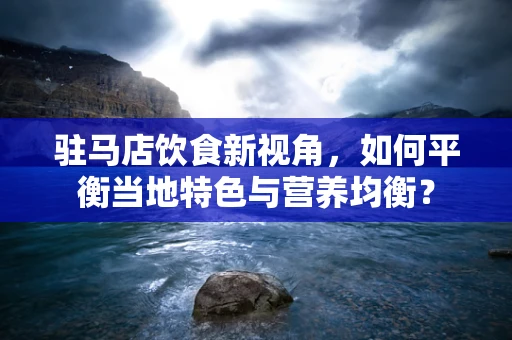 驻马店饮食新视角，如何平衡当地特色与营养均衡？
