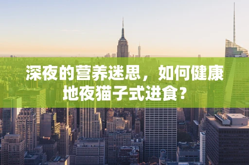 深夜的营养迷思，如何健康地夜猫子式进食？