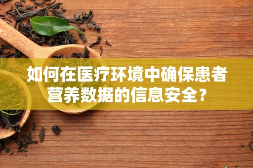 如何在医疗环境中确保患者营养数据的信息安全？