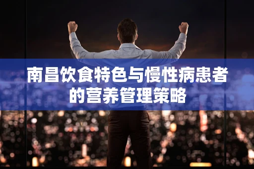 南昌饮食特色与慢性病患者的营养管理策略