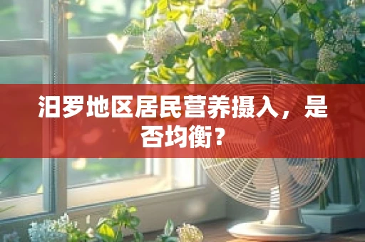 汨罗地区居民营养摄入，是否均衡？
