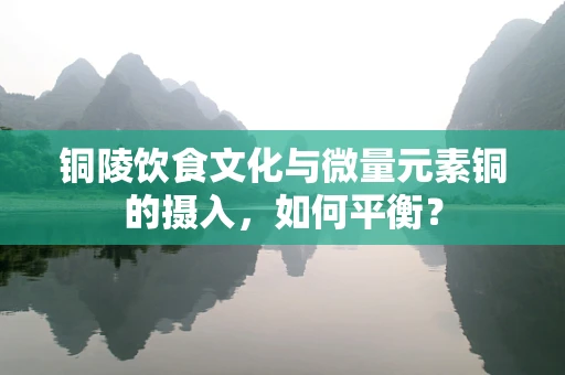 铜陵饮食文化与微量元素铜的摄入，如何平衡？