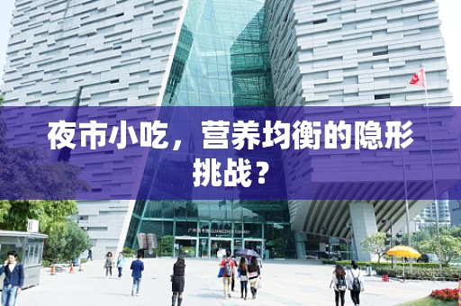 夜市小吃，营养均衡的隐形挑战？