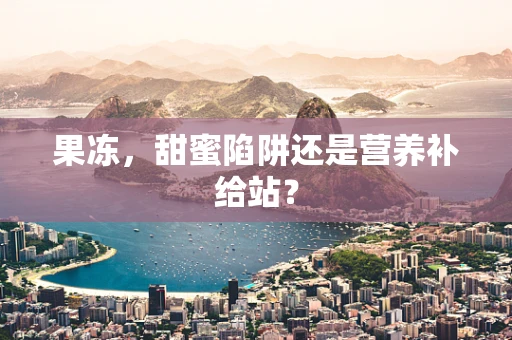 果冻，甜蜜陷阱还是营养补给站？