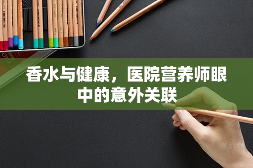 香水与健康，医院营养师眼中的意外关联