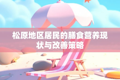 松原地区居民的膳食营养现状与改善策略