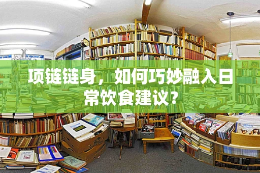 项链链身，如何巧妙融入日常饮食建议？