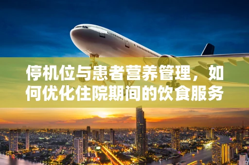 停机位与患者营养管理，如何优化住院期间的饮食服务？