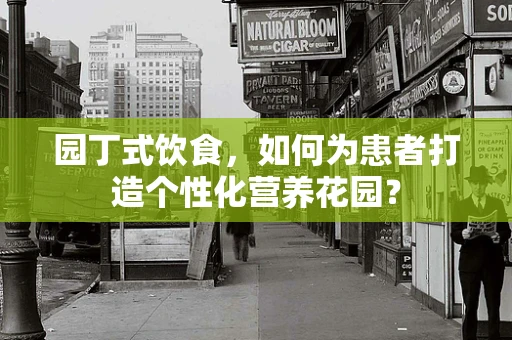 园丁式饮食，如何为患者打造个性化营养花园？