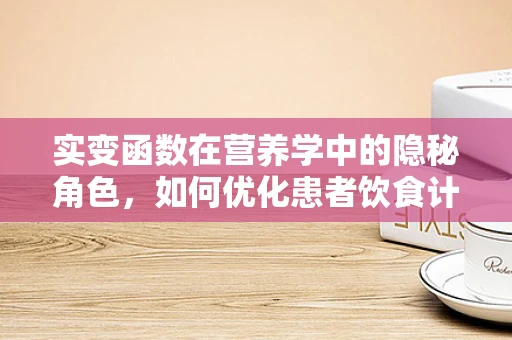 实变函数在营养学中的隐秘角色，如何优化患者饮食计划？