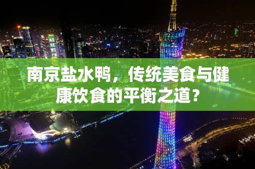 南京盐水鸭，传统美食与健康饮食的平衡之道？