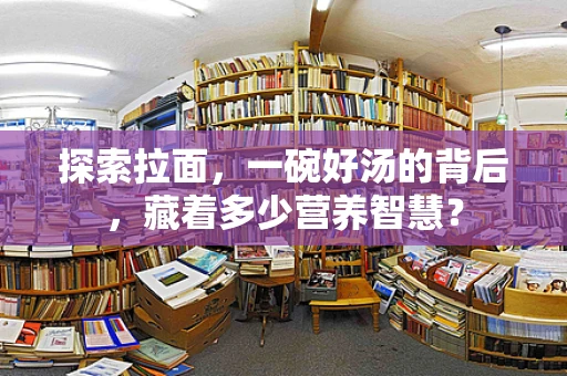 探索拉面，一碗好汤的背后，藏着多少营养智慧？