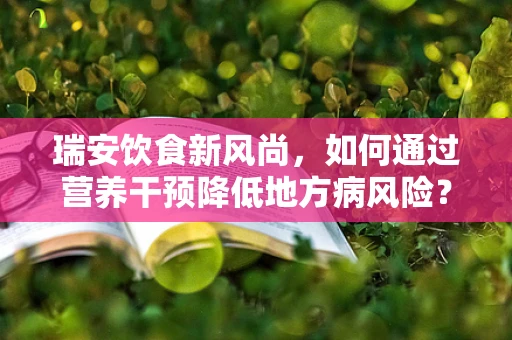 瑞安饮食新风尚，如何通过营养干预降低地方病风险？