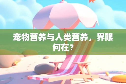宠物营养与人类营养，界限何在？
