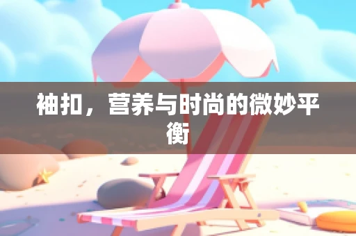 袖扣，营养与时尚的微妙平衡