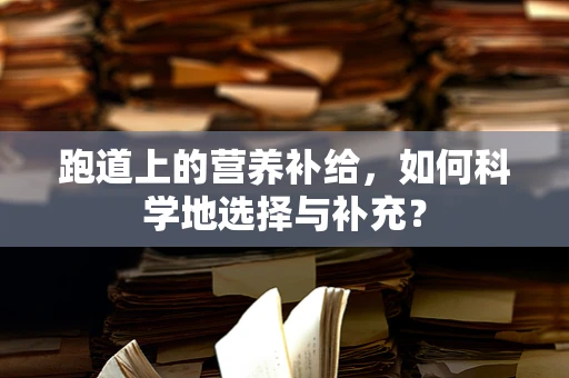 跑道上的营养补给，如何科学地选择与补充？