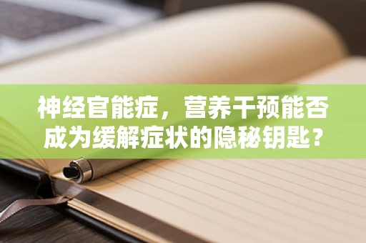 神经官能症，营养干预能否成为缓解症状的隐秘钥匙？