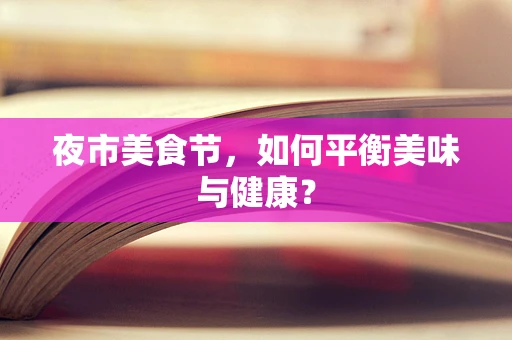 夜市美食节，如何平衡美味与健康？