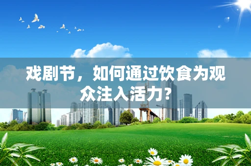 戏剧节，如何通过饮食为观众注入活力？
