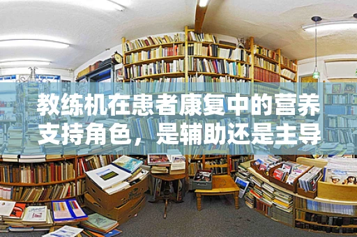 教练机在患者康复中的营养支持角色，是辅助还是主导？