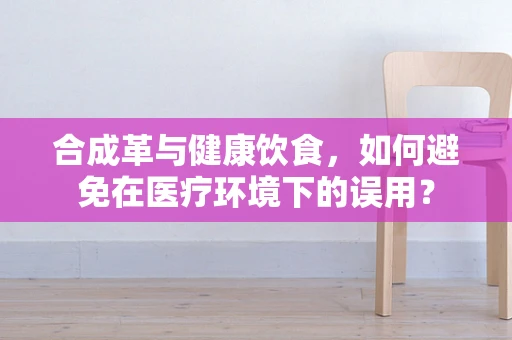 合成革与健康饮食，如何避免在医疗环境下的误用？